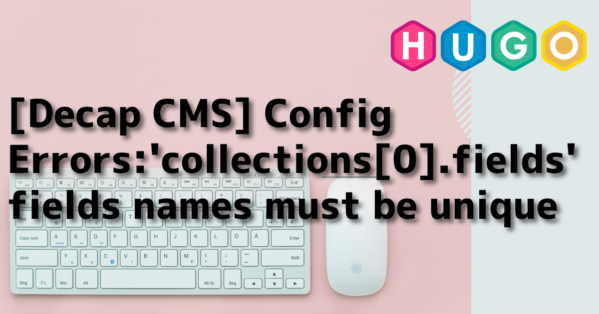 [Decap CMS] Config Errors: 'collections[0].fields' fields names must be unique