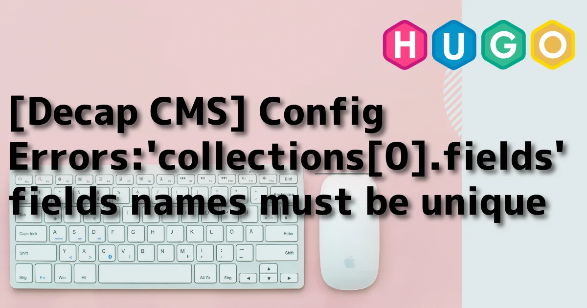 [Decap CMS] Config Errors: 'collections[0].fields' fields names must be unique