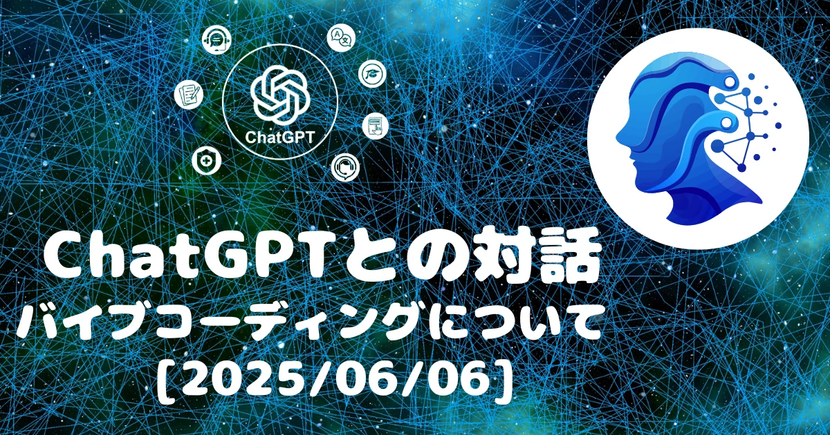 [Human x AI] ChatGPTとの対話録 バイブコーディングについて (2025/06/06)