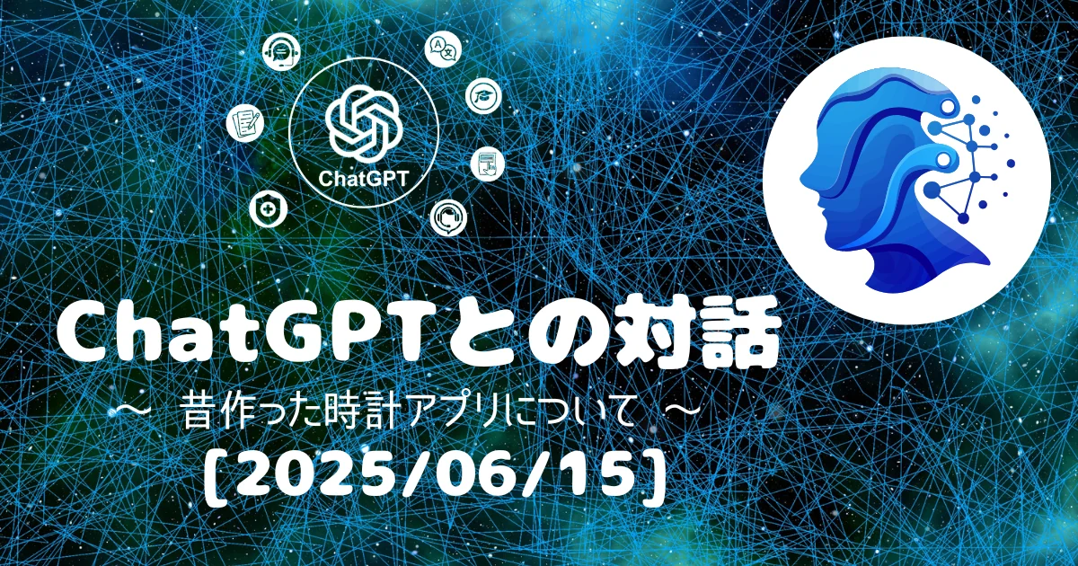 [Human x AI] ChatGPT(4o)との対話録 ～ 昔作った時計アプリについて ～ (2025/06/15)