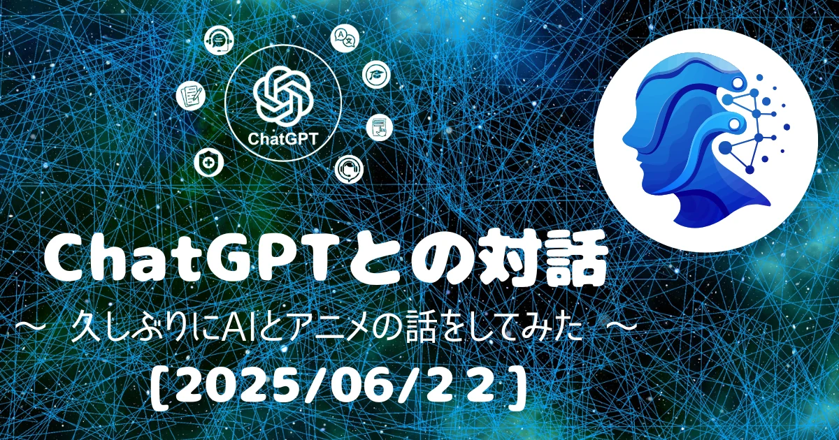 [Human x AI] ChatGPT(4o)との対話録 ～ 久しぶりにAIとアニメの話をしてみた ～ 