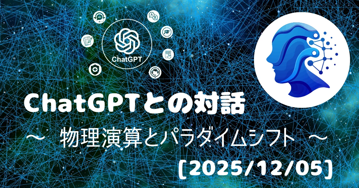 [Human x AI] ChatGPT(5.1)との対話録 ～ 物理演算とパラダイムシフト ～ 