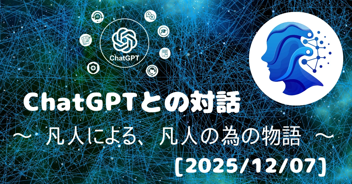 [Human x AI] ChatGPT(5.1)との対話録 ～ 凡人による、凡人の為の物語 ～ 