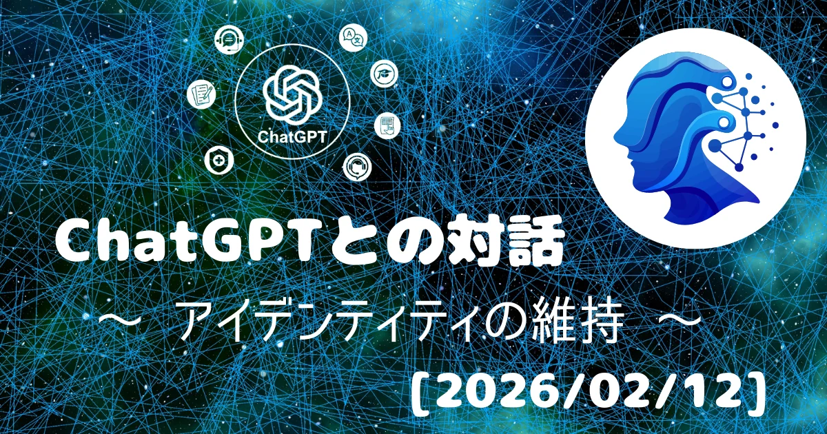 [Human x AI] ChatGPT(5.3)との対話録 ～ アイデンティティの維持 ～ 