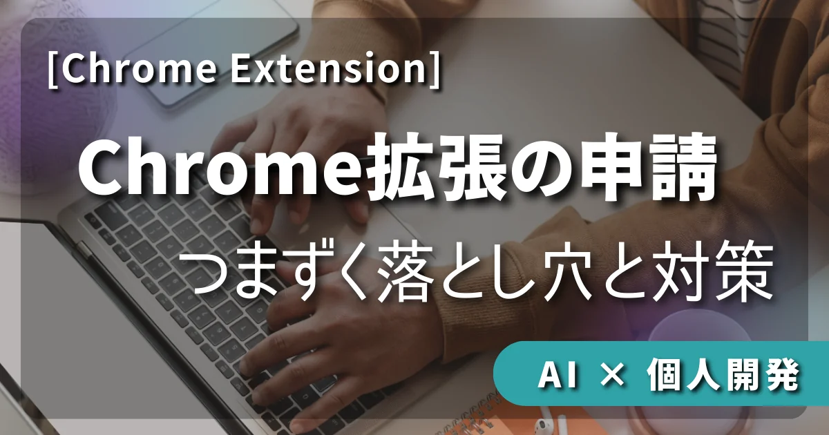 【AI × 個人開発】 Chrome拡張の申請でつまずく落とし穴と対策