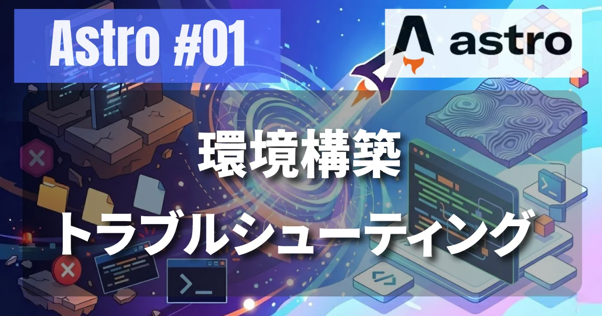[Astro #01] 環境構築・トラブルシューティングのメモ