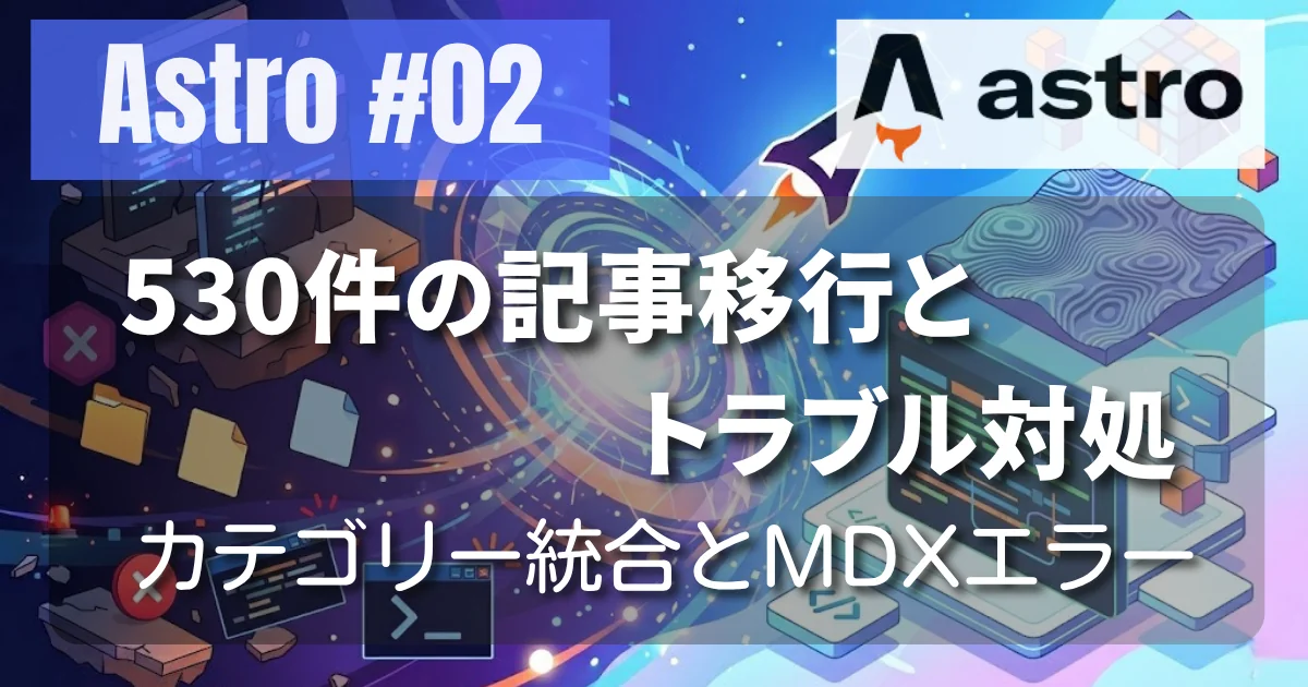 [Astro #02] 530件の記事移行とトラブル対処：カテゴリー統合とMDXエラー