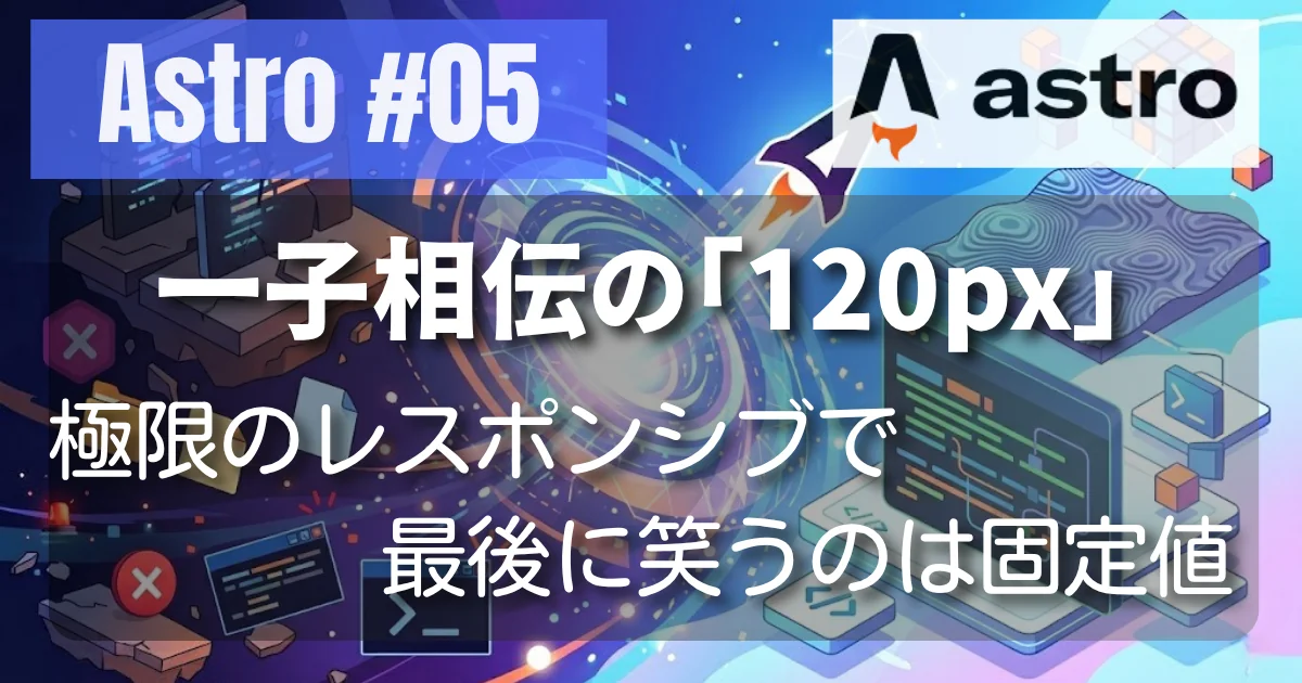 [Astro #05] 一子相伝の「120px」—極限のレスポンシブで最後に笑うのは固定値だった