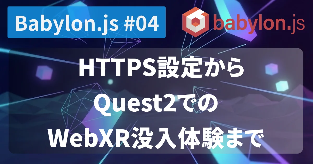 [Babylon.js #04] HTTPS設定からQuest2でのWebXR没入体験まで