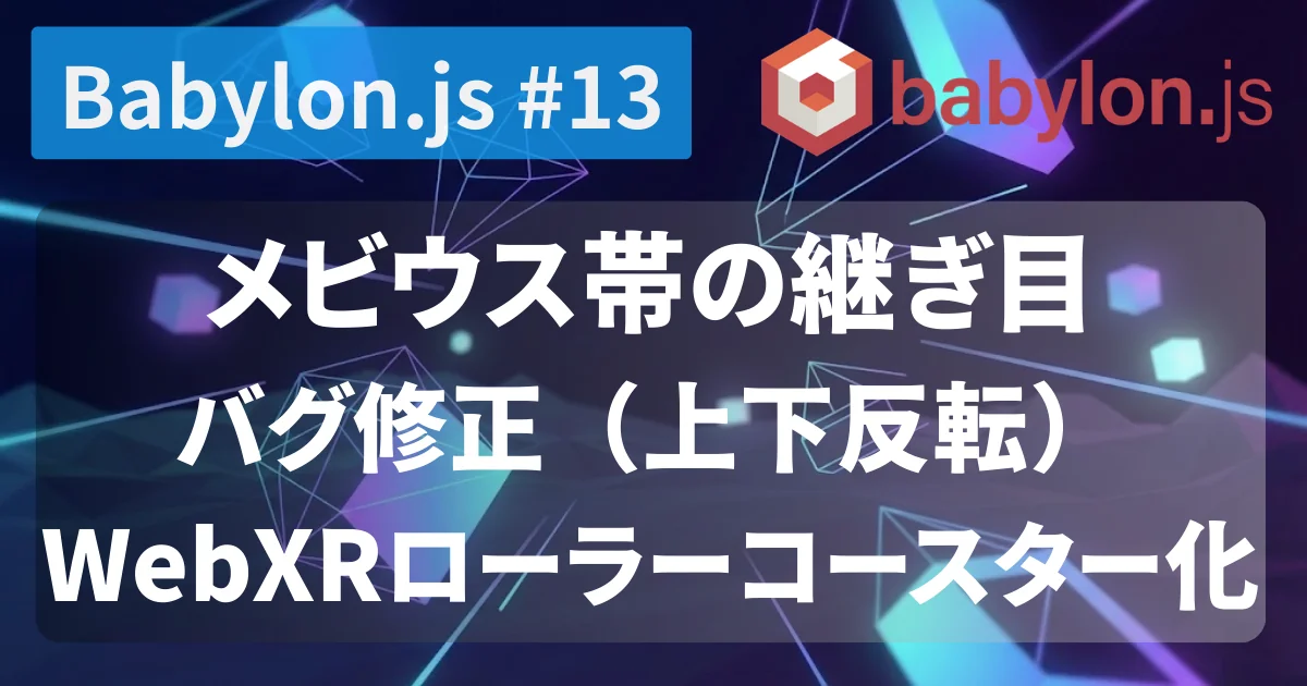 [Babylon.js #13] メビウス帯の継ぎ目バグ修正（上下反転）＋WebXRローラーコースター化