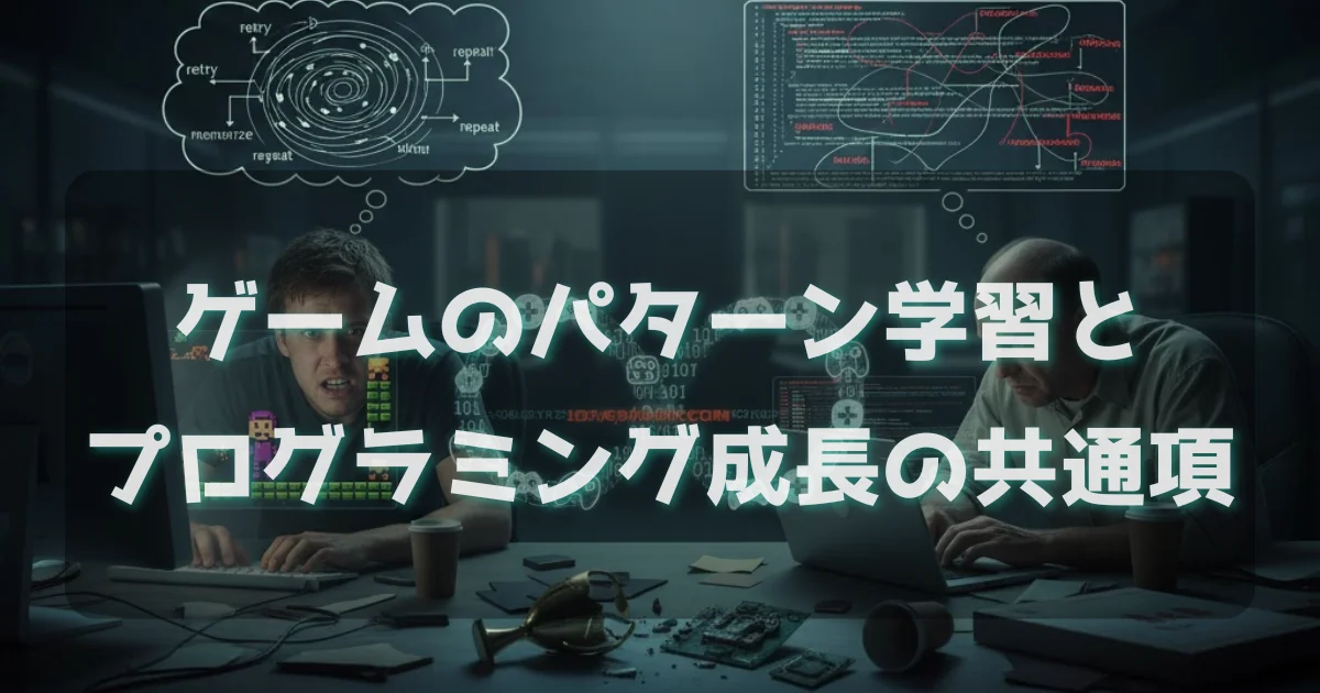 [思考法] ゲームのパターン学習とプログラミング成長の共通項