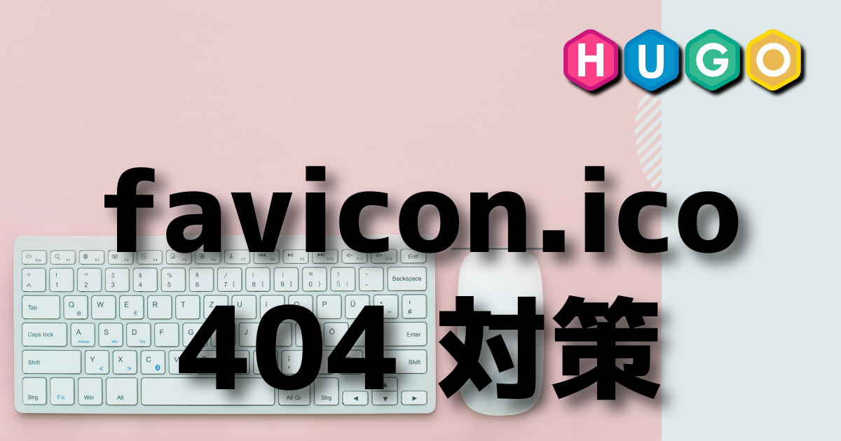 [Hugo] favicon.ico の 404 対策  [ERROR]