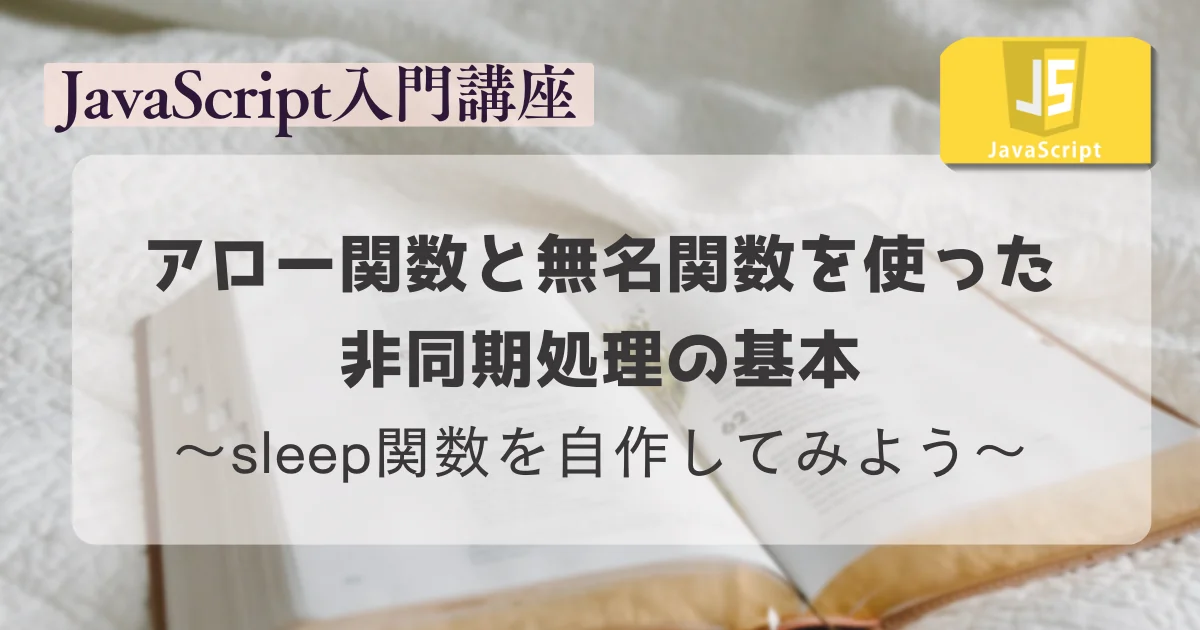 【JavaScript入門講座】 アロー関数と無名関数を使った非同期処理の基本:sleep関数を自作してみよう
