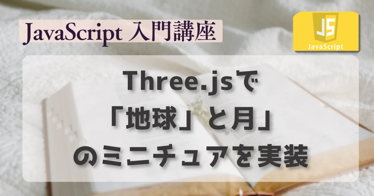 [JavaScript] Three.jsで地球と月のミニチュアを実装