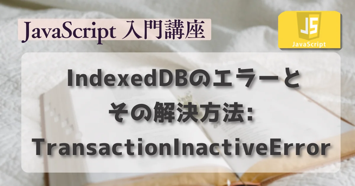 [JavaScript] IndexedDBのエラーとその解決方法: TransactionInactiveError