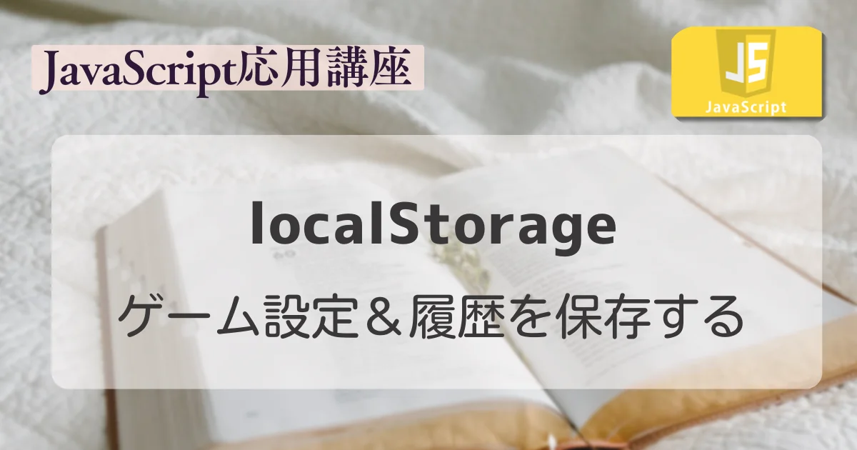 【JavaScript応用講座】localStorageでゲーム設定&履歴を保存する