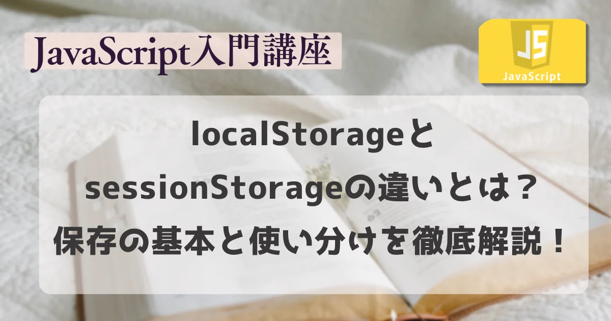 【JavaScript 入門講座】localStorageとsessionStorageの違い。保存の基本と使い分け