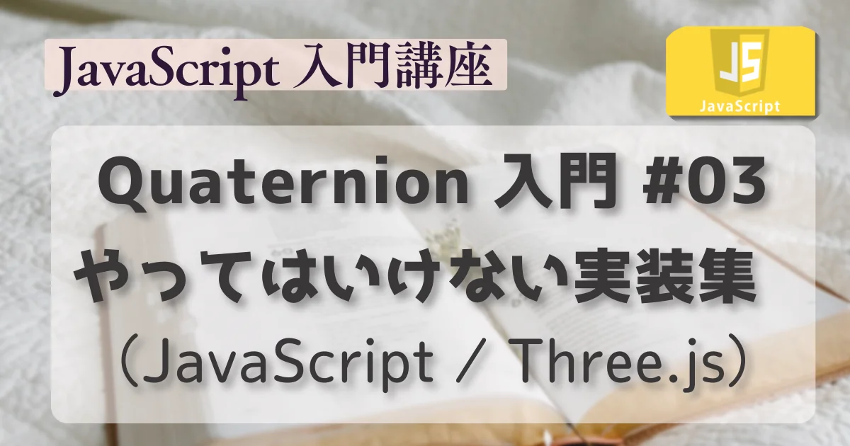 [JavaScript] Quaternion 入門 #03 : やってはいけない実装集（JavaScript / Three.js）
