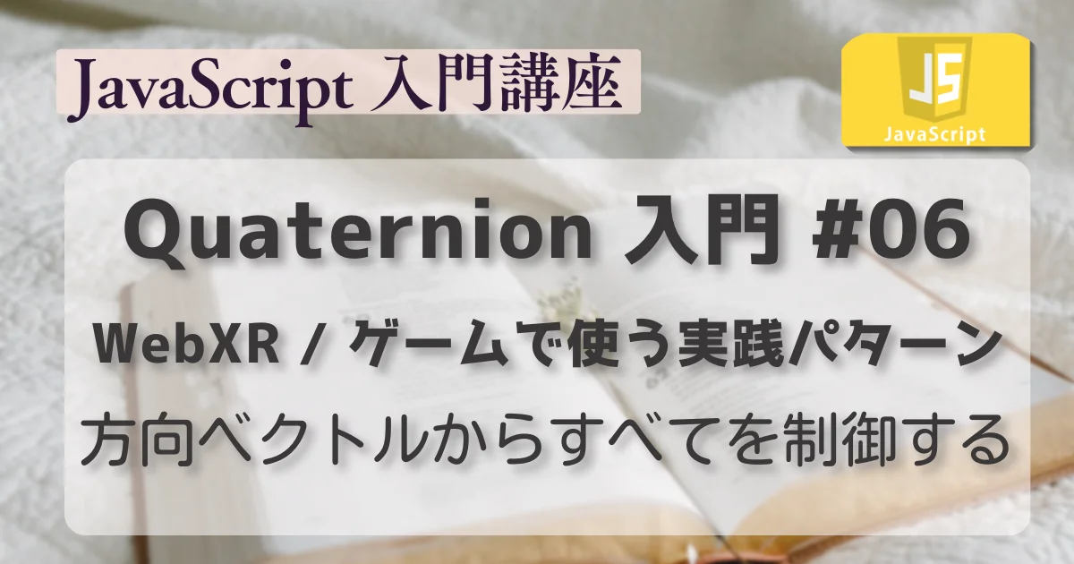[JavaScript] Quaternion 入門 #06 : WebXR / ゲームで使う実践パターン