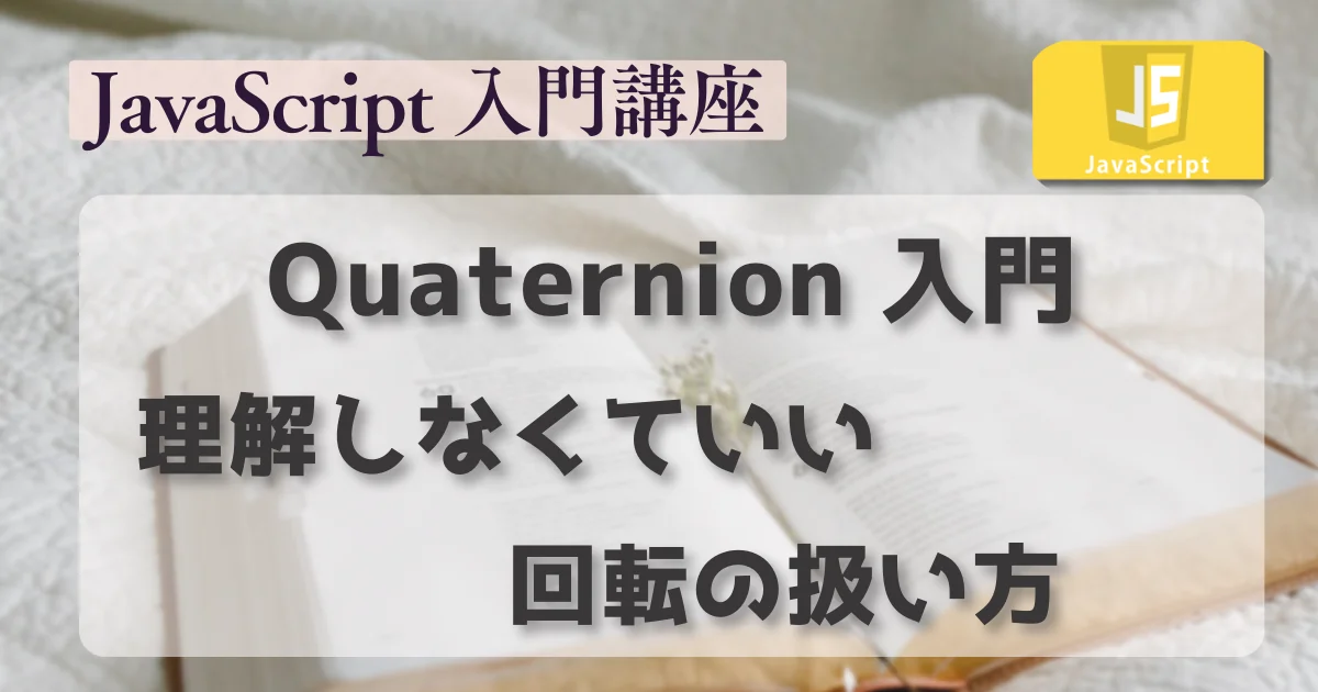 [JavaScript] Quaternion 入門：理解しなくていい回転の扱い方