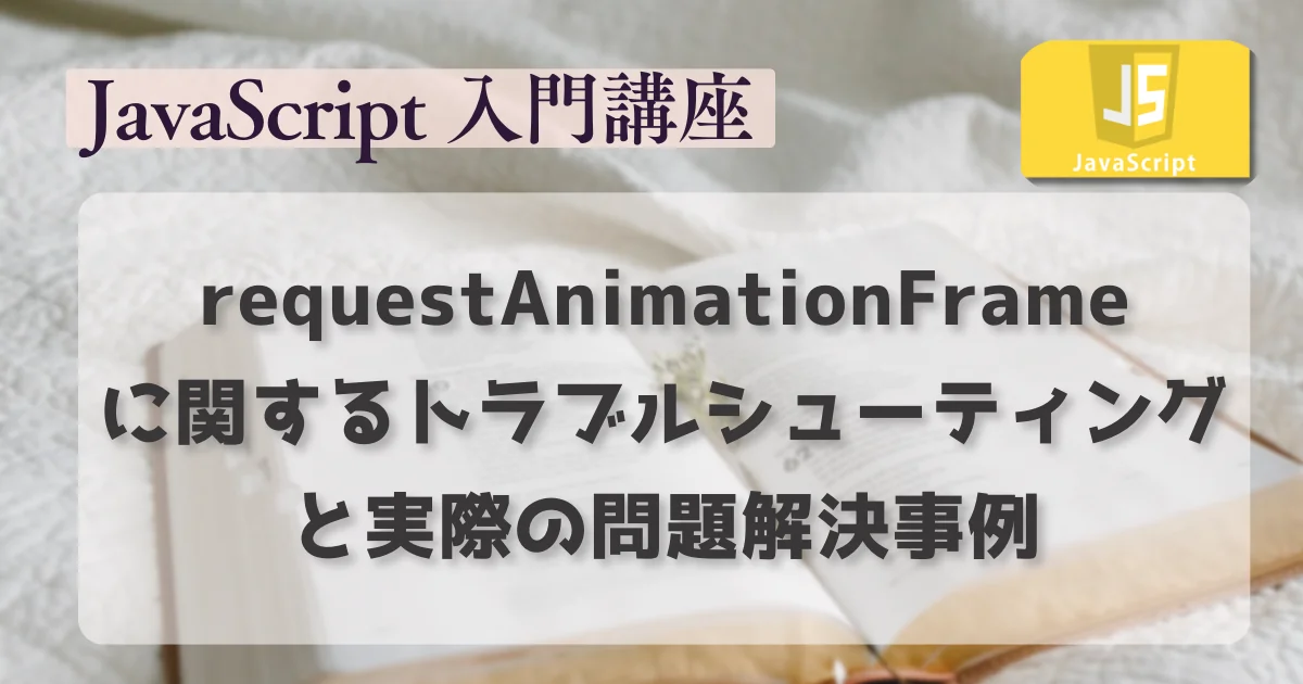 [JavaScript] requestAnimationFrameに関するトラブルシューティングと実際の問題解決事例