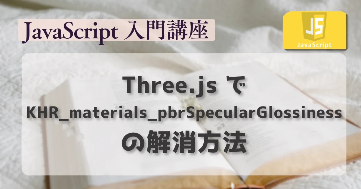 [JavaScript] Three.js で KHR_materials_pbrSpecularGlossiness の解消方法