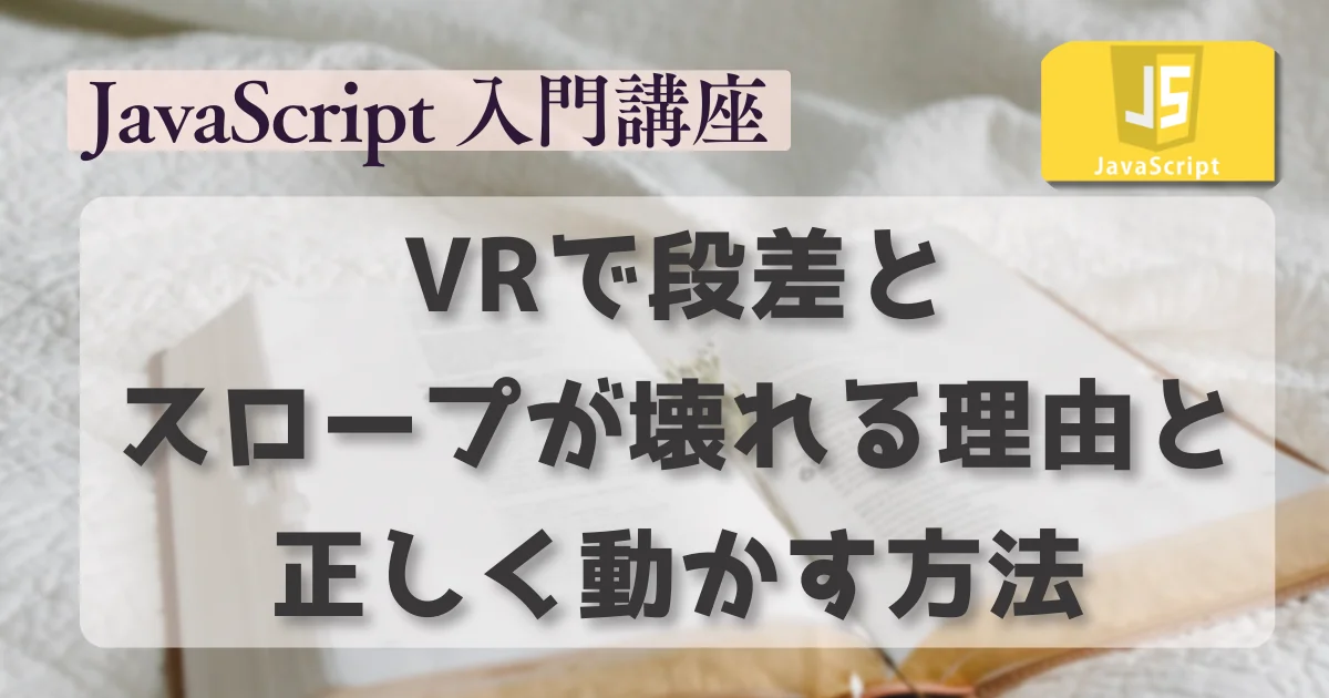 [JavaScript] VRで段差とスロープが壊れる理由と、正しく動かす方法