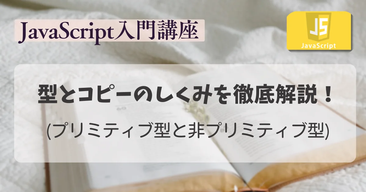 【JavaScript 入門講座】型とコピーのしくみを徹底解説!(プリミティブ型と非プリミティブ型)