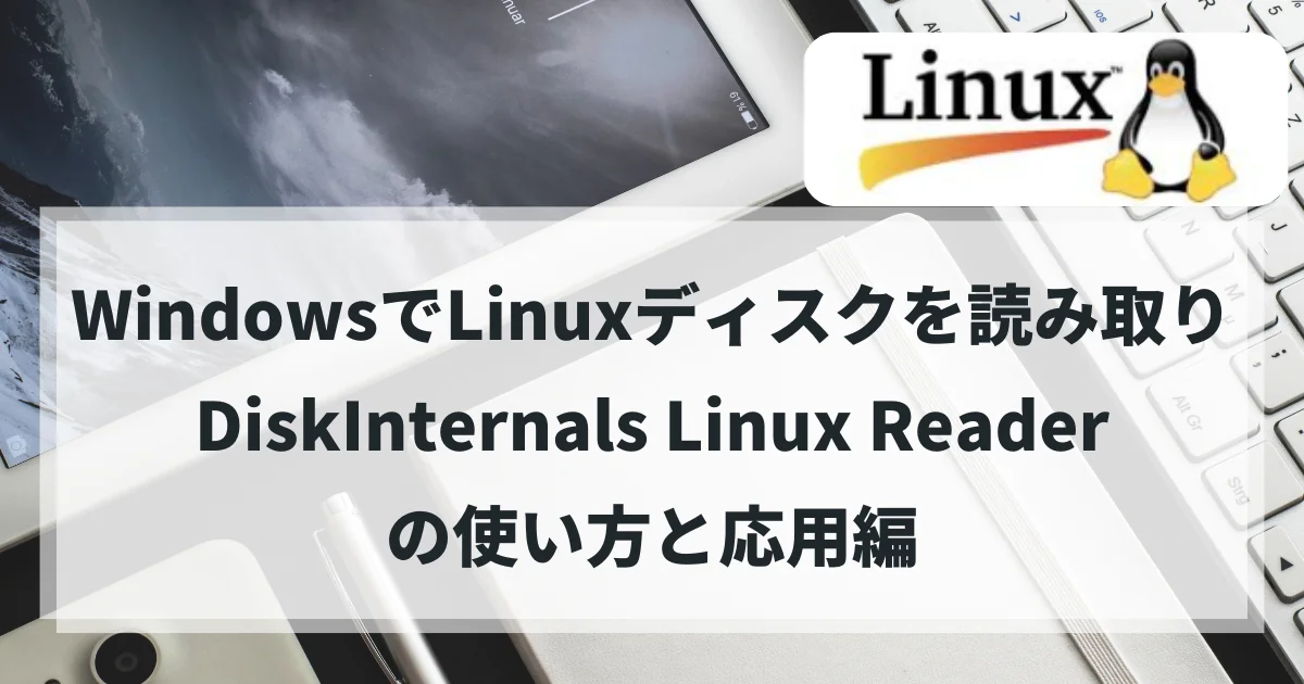 WindowsでLinuxディスクを読み取る方法:DiskInternals Linux Readerの使い方と応用編