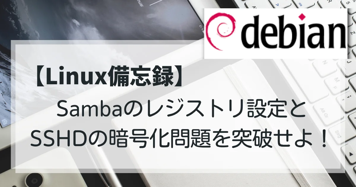 【Linux備忘録】Sambaのレジストリ設定とSSHDの暗号化問題を突破せよ！