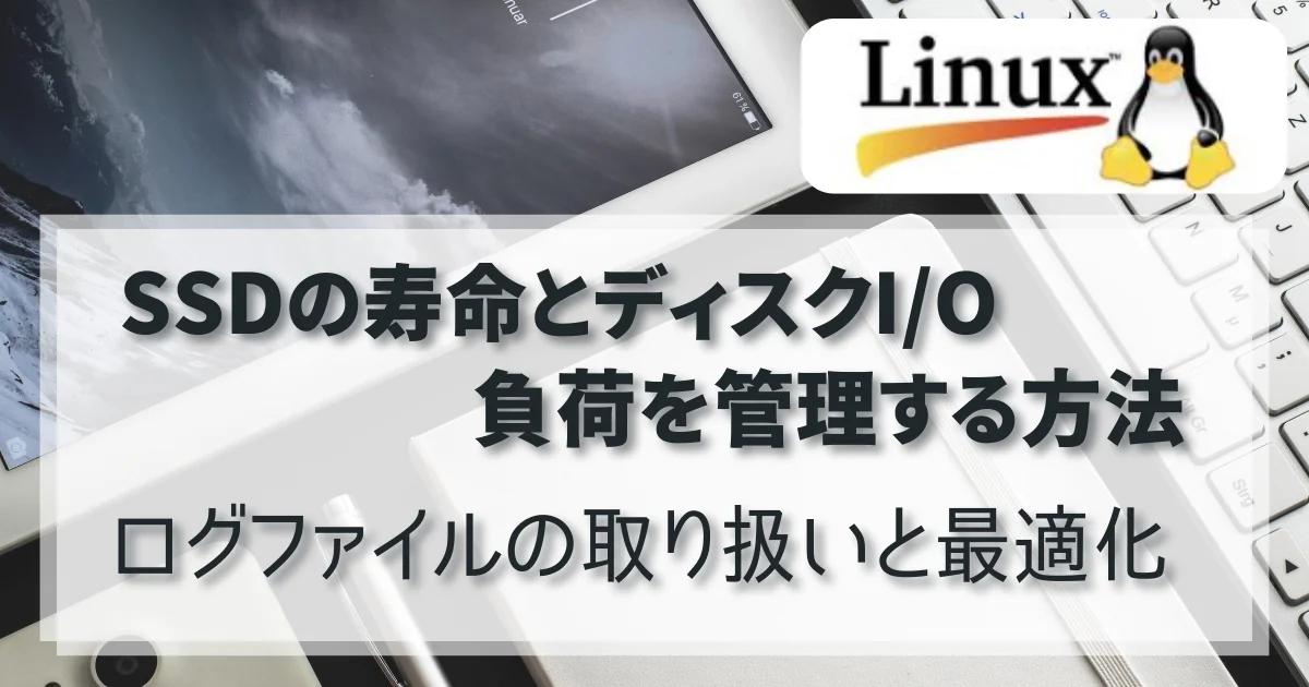 [linux] SSDの寿命とディスクI/O負荷を管理する方法：ログファイルの取り扱いと最適化
