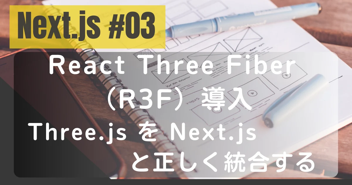 [Next.js #03] React Three Fiber（R3F）導入：Three.js を Next.js と正しく統合する