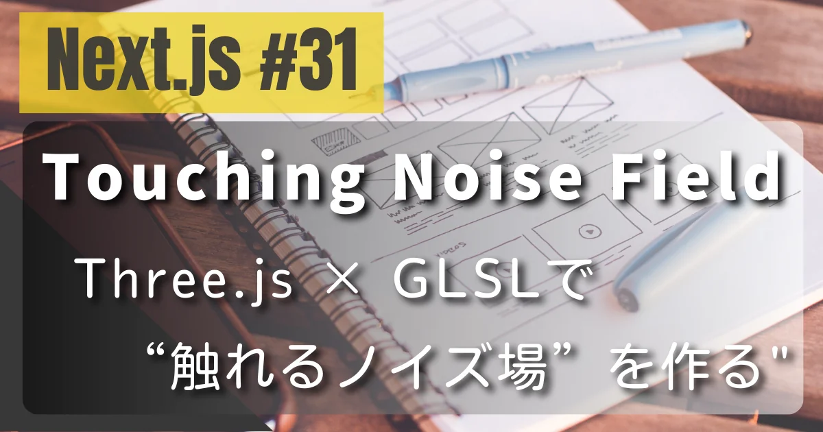 [Next.js #31] Touching Noise Field — Three.js × GLSLで“触れるノイズ場”を作る
