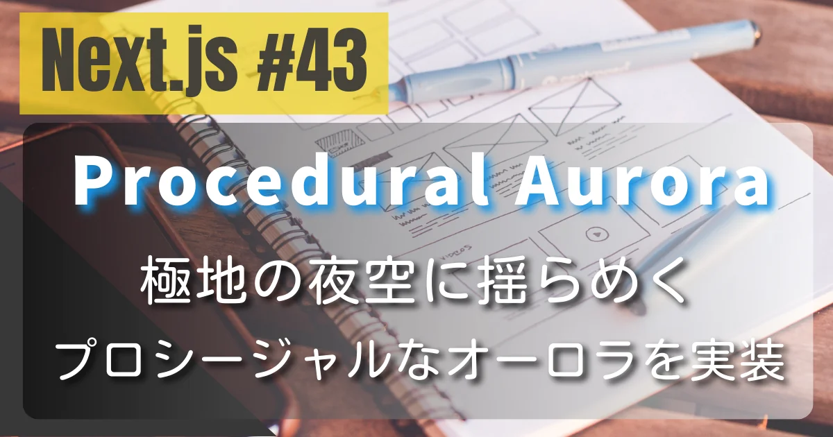 [Next.js #43] Procedural Aurora — 極地の夜空に揺らめくプロシージャルなオーロラを実装