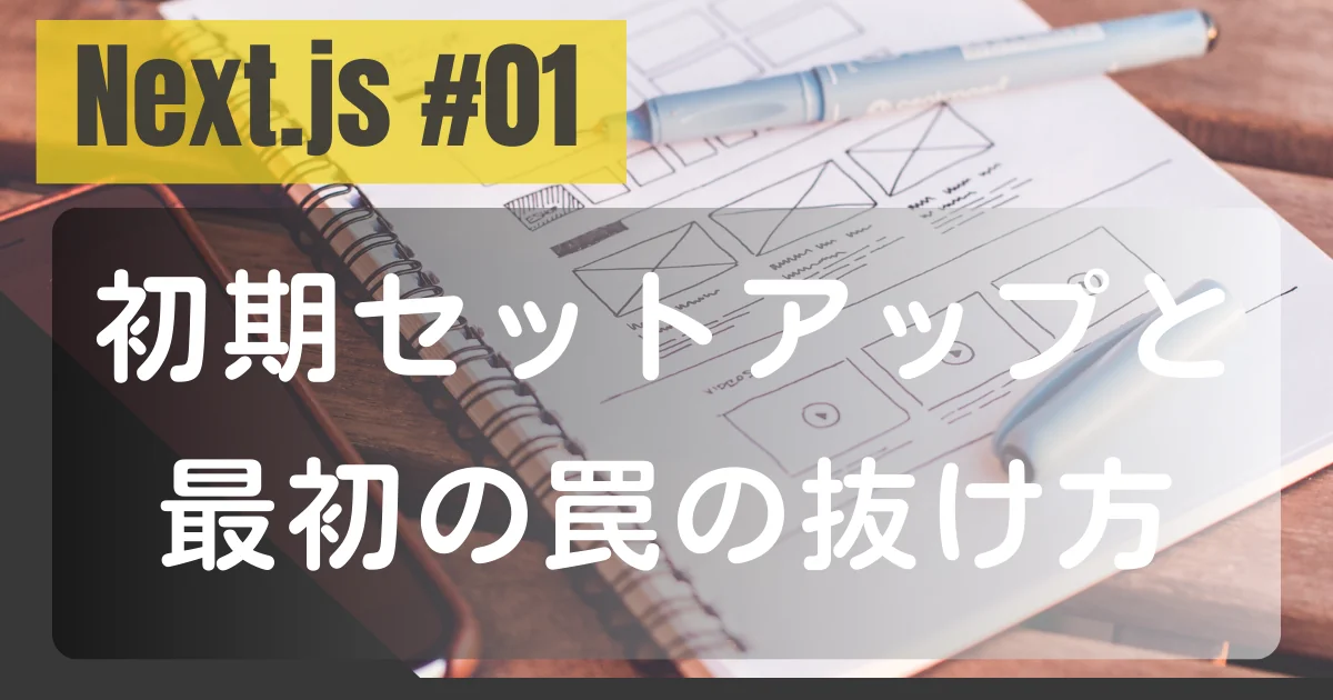 [Next.js #01] 初期セットアップと最初の罠の抜け方