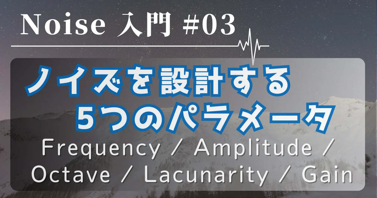 [Noise 入門 #03] ノイズを設計する5つのパラメータ（Frequency / Amplitude / Octave / Lacunarity / Gain）