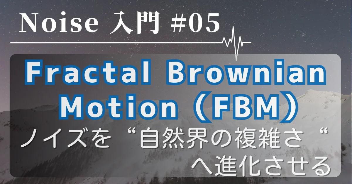 [Noise 入門 #05] Fractal Brownian Motion（FBM）— ノイズを“自然界の複雑さ”へ進化させる
