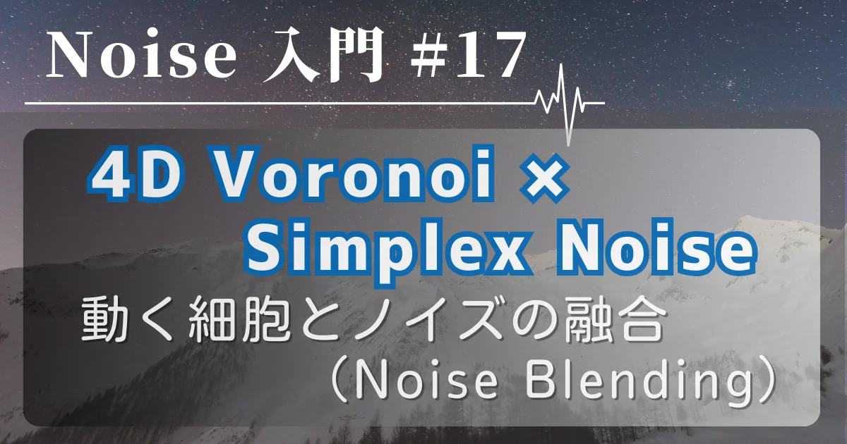 [Noise 入門 #17] 4D Voronoi × Simplex Noise — 動く細胞とノイズの融合（Noise Blending）