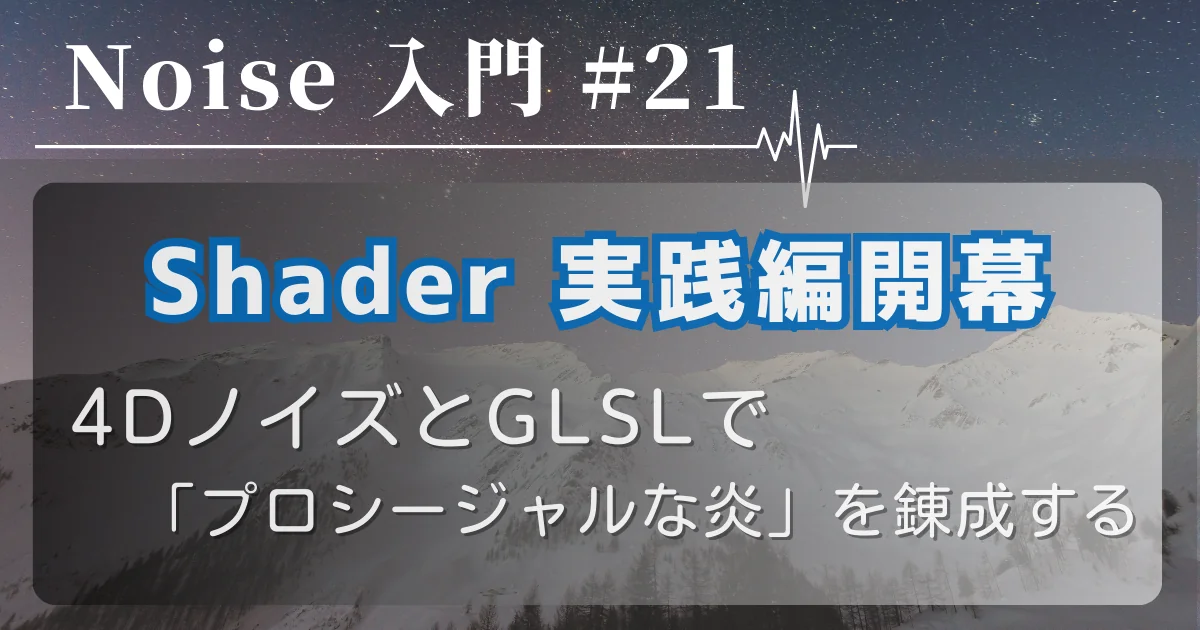 [Noise 入門 #21] Shader 実践編開幕 — 4DノイズとGLSLで「プロシージャルな炎」を錬成する