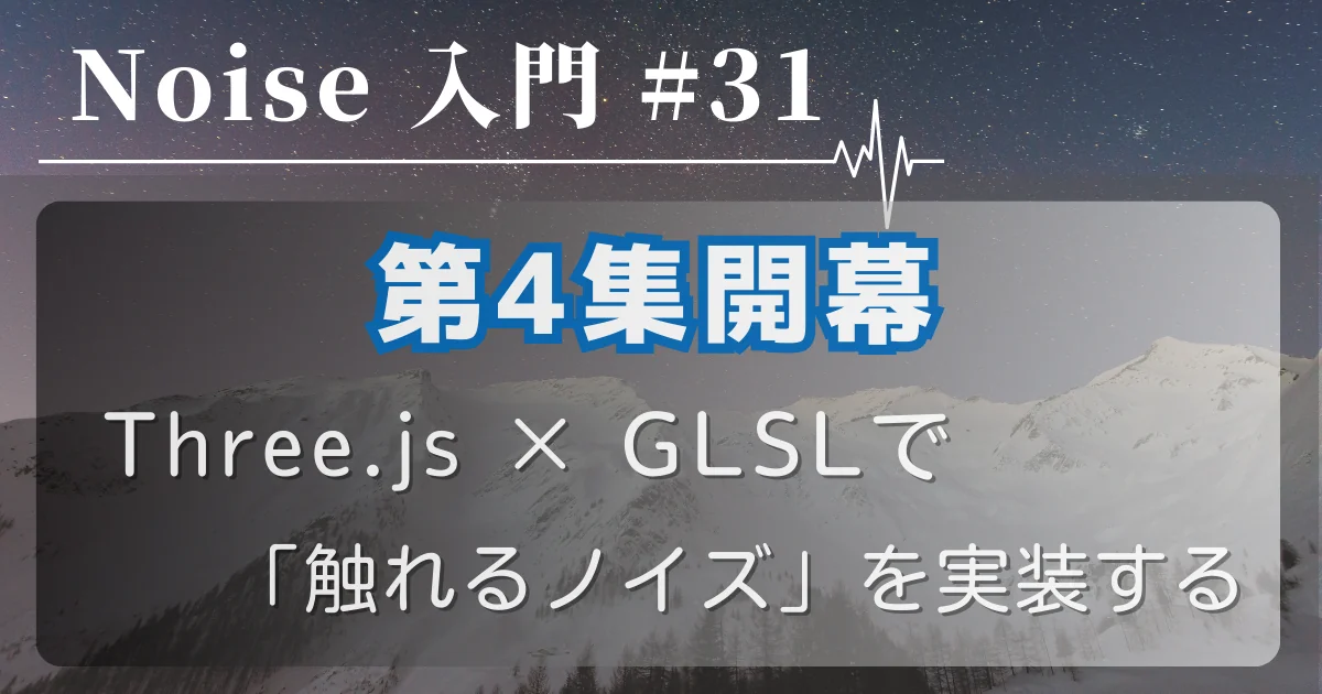 [Noise 入門 #31] 第4集開幕 — Three.js × GLSLで「触れるノイズ」を実装する