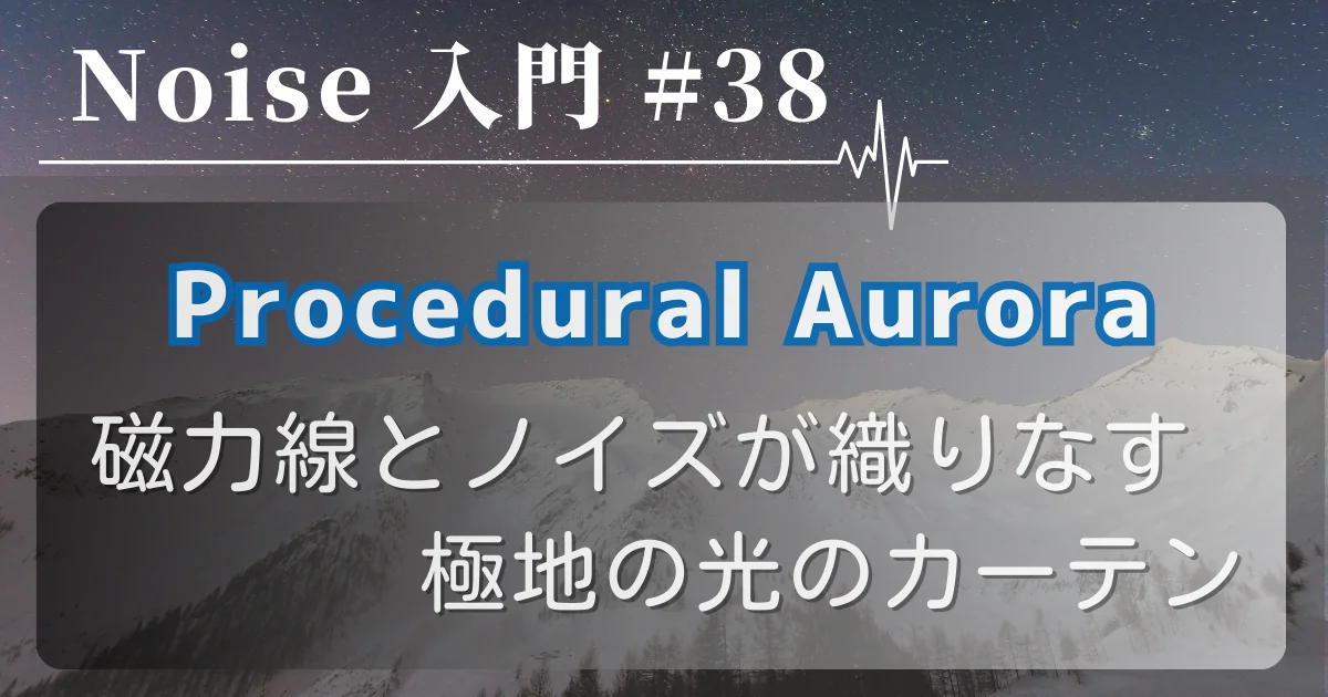 [Noise 入門 #38] Procedural Aurora — 磁力線とノイズが織りなす極地の光のカーテン