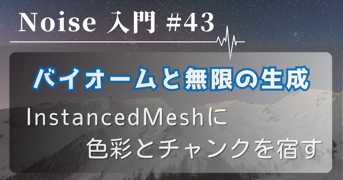 [Noise 入門 #43] バイオームと無限の生成 — InstancedMeshに色彩とチャンクを宿す