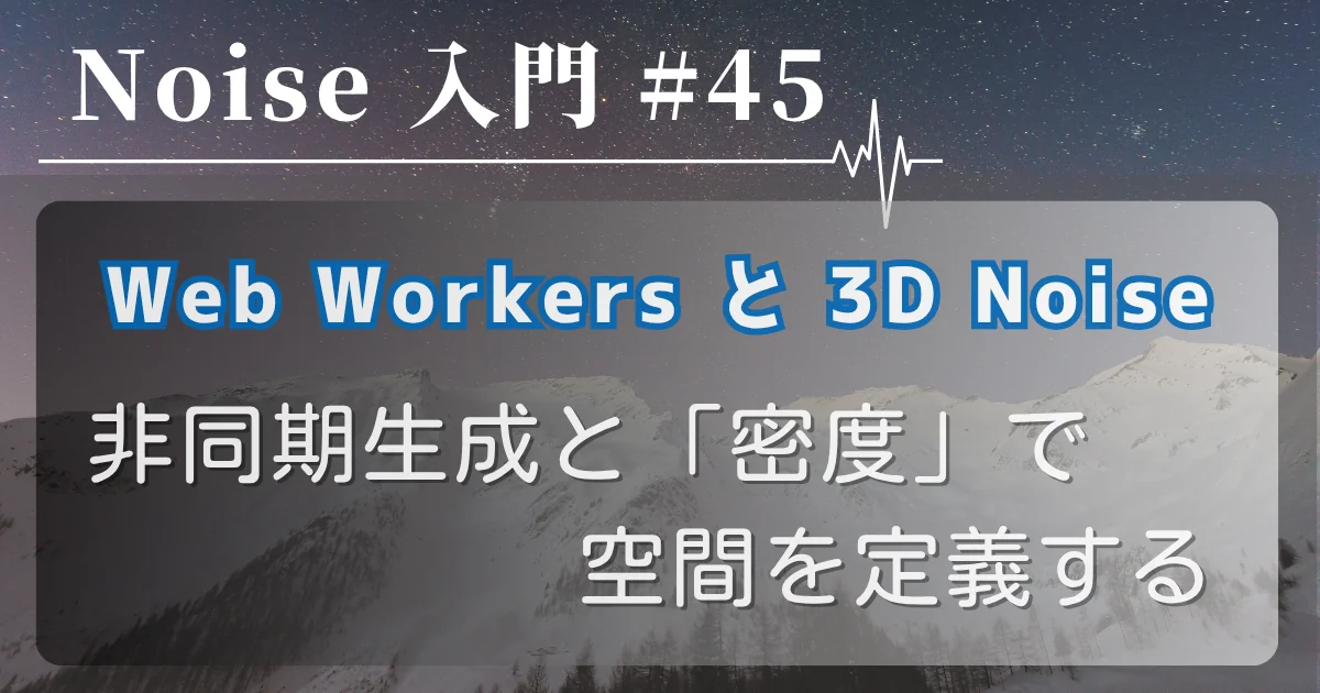 [Noise 入門 #45] Web Workers と 3D Noise — 非同期生成と「密度」で空間を定義する