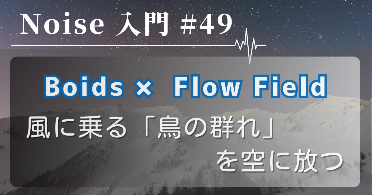 [Noise 入門 #49] Boids × Flow Field — 風に乗る「鳥の群れ」を空に放つ