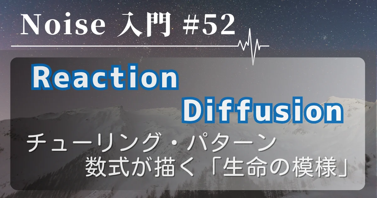 [Noise 入門 #52] チューリング・パターン（Reaction-Diffusion） — 数式が描く「生命の模様」