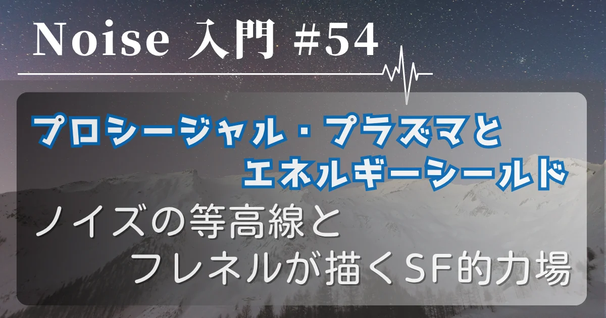 [Noise 入門 #54] プロシージャル・プラズマとエネルギーシールド — ノイズの等高線とフレネルが描くSF的力場