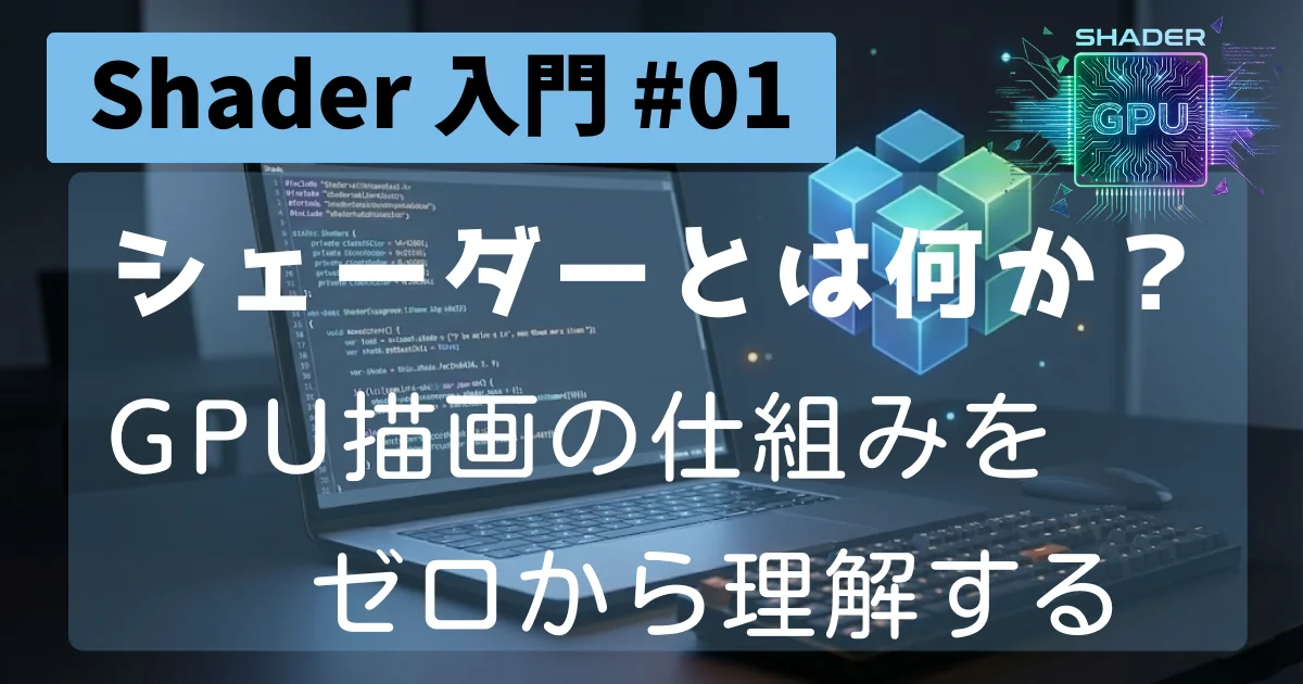 [Shader 入門 #01] シェーダーとは何か？GPU 描画の仕組みをゼロから理解する