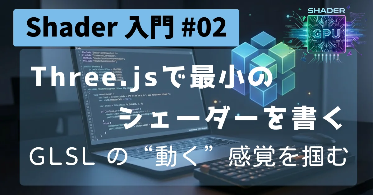 [Shader 入門 #02] Three.js で最小のシェーダーを書く：GLSL の“動く”感覚を掴む