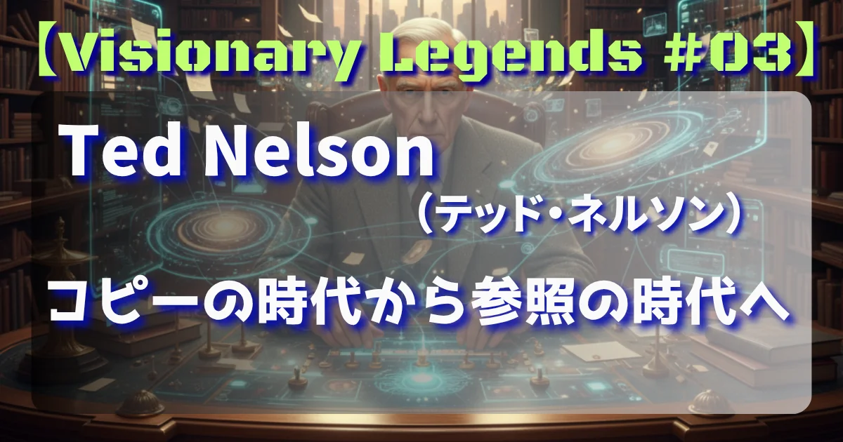 [Visionary Legends #03] Ted Nelson(テッド・ネルソン) コピーの時代から参照の時代へ