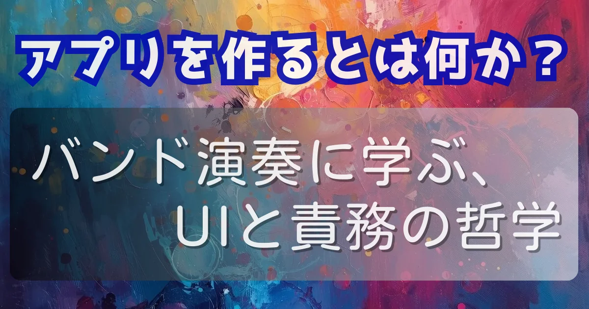 アプリを作るとは何か？ — バンド演奏に学ぶ、UIと責務の哲学